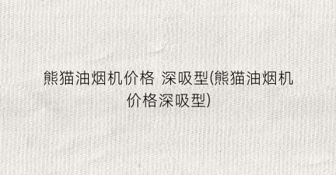 熊猫油烟机价格 深吸型(熊猫油烟机价格深吸型)